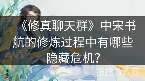 《修真聊天群》中宋书航的修炼过程中有哪些隐藏危机？