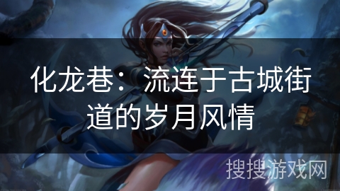 化龙巷：流连于古城街道的岁月风情