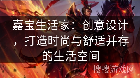 嘉宝生活家：创意设计，打造时尚与舒适并存的生活空间