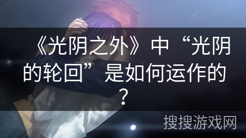 《光阴之外》中“光阴的轮回”是如何运作的？