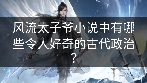 风流太子爷小说中有哪些令人好奇的古代政治？
