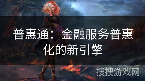 普惠通：金融服务普惠化的新引擎