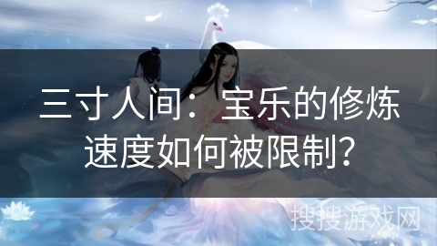 三寸人间：宝乐的修炼速度如何被限制？