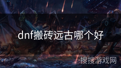 dnf搬砖远古哪个好