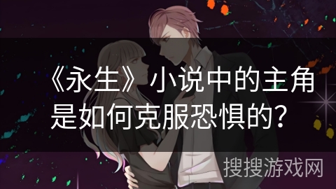 《永生》小说中的主角是如何克服恐惧的？