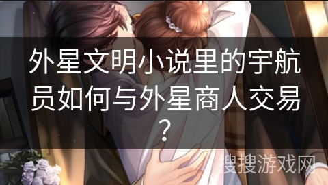 外星文明小说里的宇航员如何与外星商人交易？