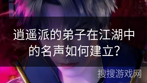 逍遥派的弟子在江湖中的名声如何建立？