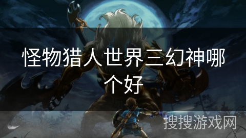 怪物猎人世界三幻神哪个好