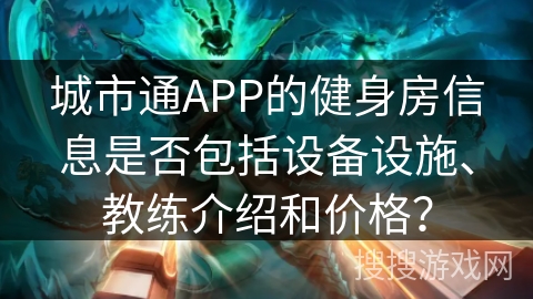 城市通APP的健身房信息是否包括设备设施、教练介绍和价格？