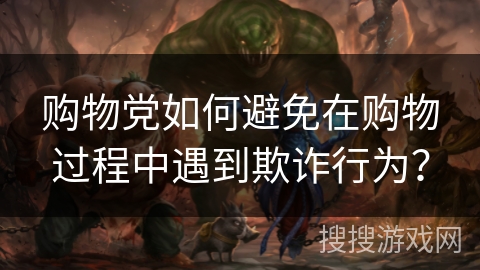 购物党如何避免在购物过程中遇到欺诈行为？