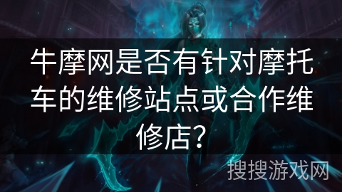 牛摩网是否有针对摩托车的维修站点或合作维修店？