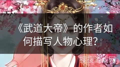 《武道大帝》的作者如何描写人物心理？