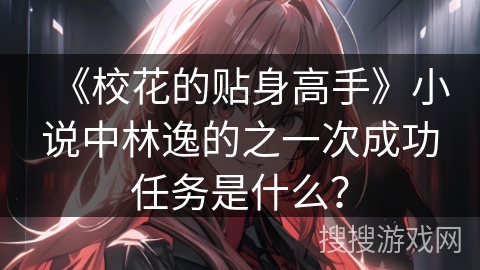 《校花的贴身高手》小说中林逸的之一次成功任务是什么？