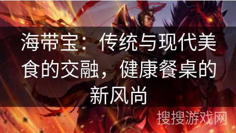 海带宝:传统与现代美食的交融,健康餐桌的新风尚 海带宝:传统与现代美食的交融,健康餐桌的新风尚