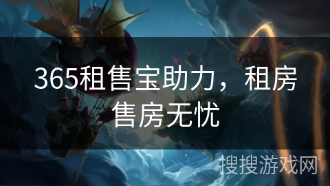 365租售宝助力，租房售房无忧