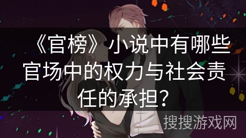 《官榜》小说中有哪些官场中的权力与社会责任的承担？