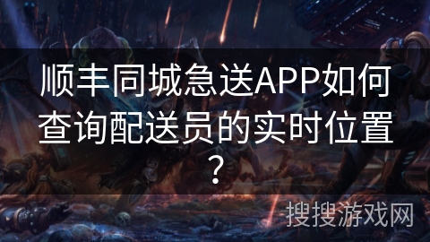 顺丰同城急送APP如何查询配送员的实时位置？