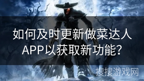 如何及时更新做菜达人APP以获取新功能？