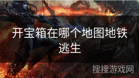 开宝箱在哪个地图地铁逃生