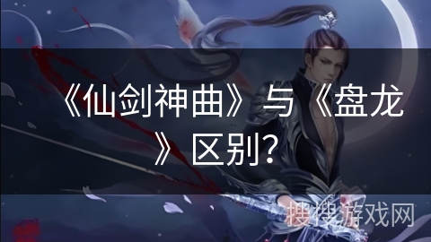 《仙剑神曲》与《盘龙》区别？