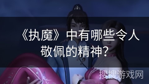 《执魔》中有哪些令人敬佩的精神？