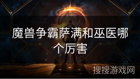 魔兽争霸萨满和巫医哪个厉害