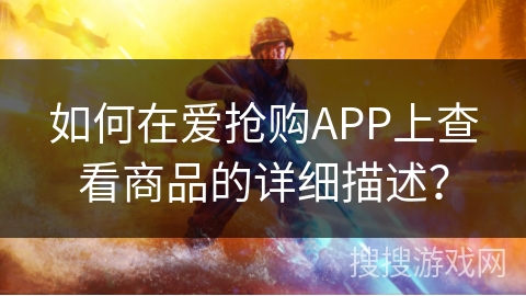 如何在爱抢购APP上查看商品的详细描述？
