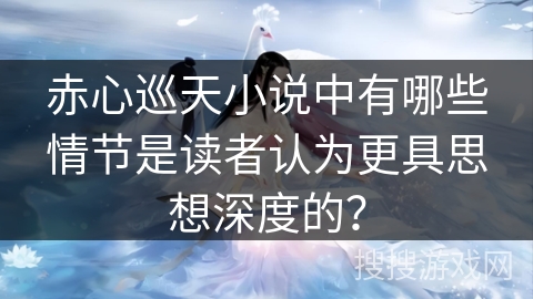 赤心巡天小说中有哪些情节是读者认为更具思想深度的？