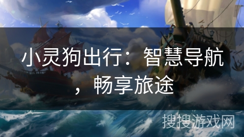小灵狗出行：智慧导航，畅享旅途