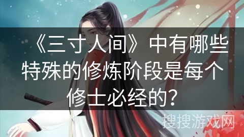 《三寸人间》中有哪些特殊的修炼阶段是每个修士必经的？