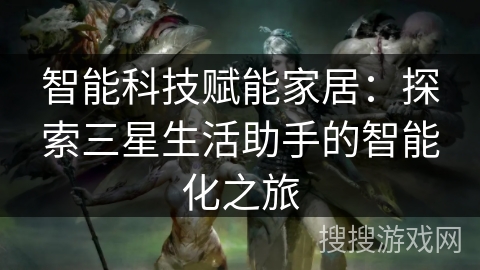 智能科技赋能家居：探索三星生活助手的智能化之旅