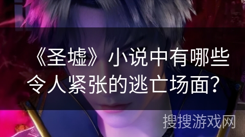 《圣墟》小说中有哪些令人紧张的逃亡场面？