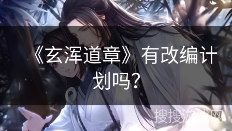 《玄浑道章》有改编计划吗？