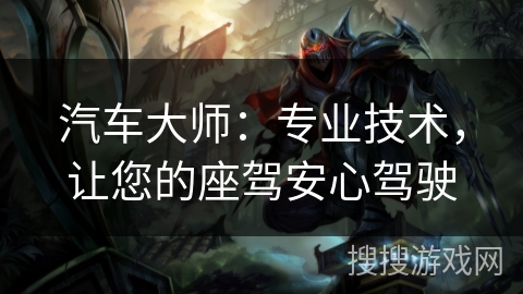 汽车大师：专业技术，让您的座驾安心驾驶