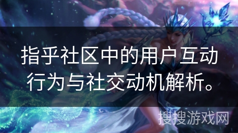 指乎社区中的用户互动行为与社交动机解析。