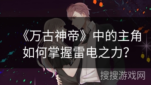 《万古神帝》中的主角如何掌握雷电之力？