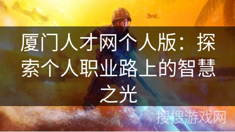 厦门人才网个人版：探索个人职业路上的智慧之光