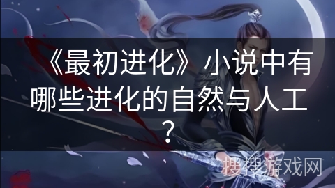 《最初进化》小说中有哪些进化的自然与人工？