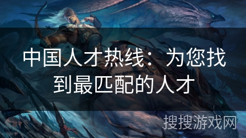 中国人才热线：为您找到最匹配的人才