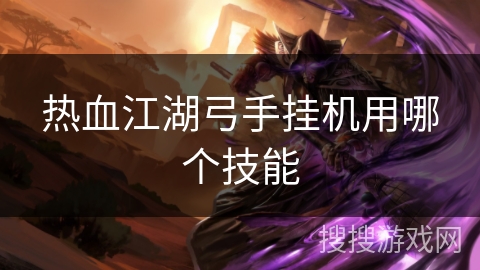热血江湖弓手挂机用哪个技能