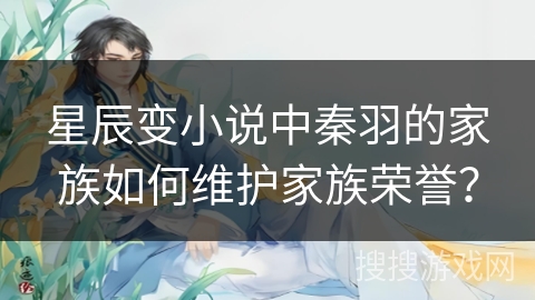 星辰变小说中秦羽的家族如何维护家族荣誉？