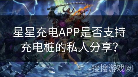 星星充电APP是否支持充电桩的私人分享？