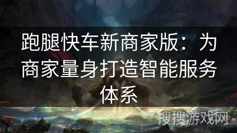 跑腿快车新商家版：为商家量身打造智能服务体系