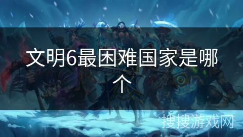 文明6最困难国家是哪个