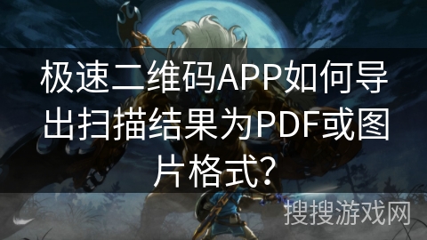 极速二维码APP如何导出扫描结果为PDF或图片格式？