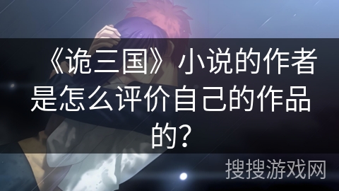 《诡三国》小说的作者是怎么评价自己的作品的？
