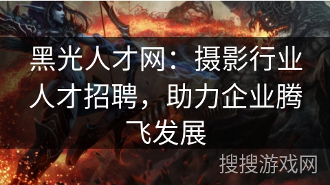黑光人才网：摄影行业人才招聘，助力企业腾飞发展