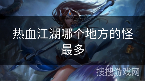 热血江湖哪个地方的怪最多