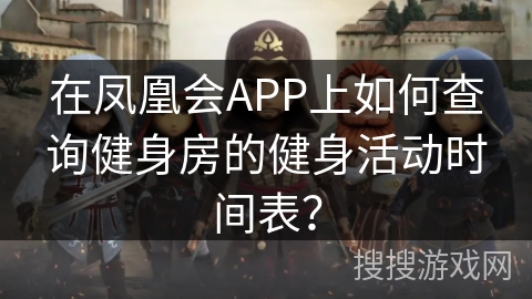 在凤凰会APP上如何查询健身房的健身活动时间表？