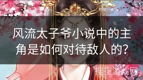 风流太子爷小说中的主角是如何对待敌人的？